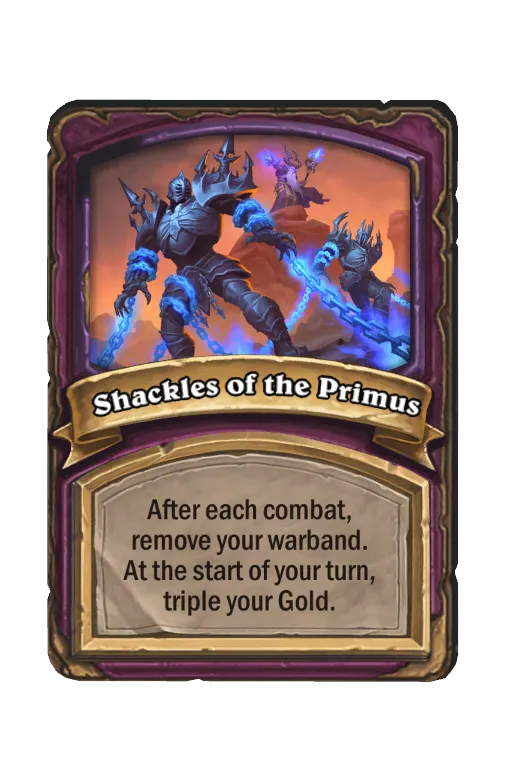 Shackles of the Primus: After each combat, remove your warband. At the start of your turn, triple your Gold.