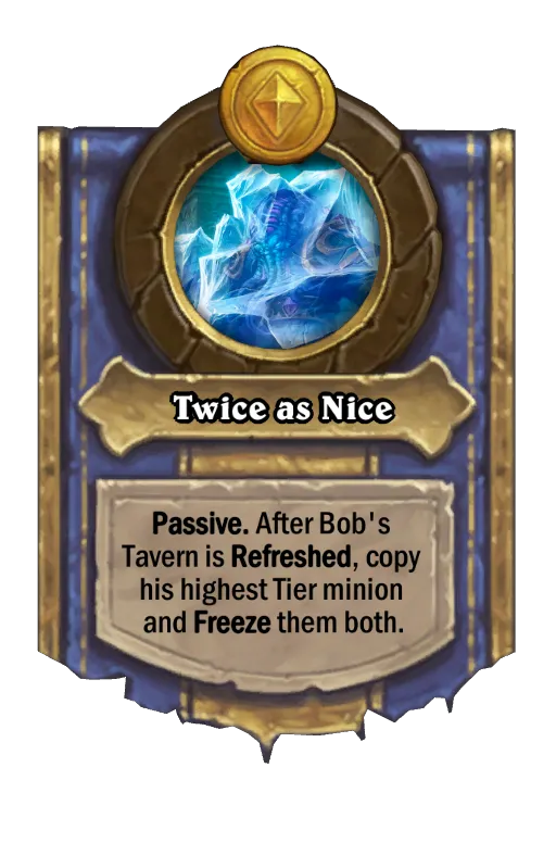 Passive. After Bob's Tavern is Refreshed, copy his highest Tier minion and Freeze them both.