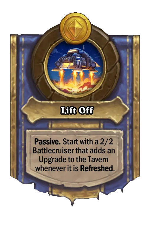 Passive. Start with a 2/2 Battlecruiser that adds an Upgrade to the Tavern whenever it is Refreshed.