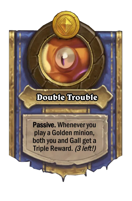 Passive. Whenever you play a Golden minion, both you and Gall get a Triple Reward. (3 left!)