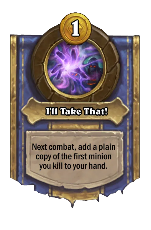 Next combat, add a plain copy of the first minion you kill to your hand.