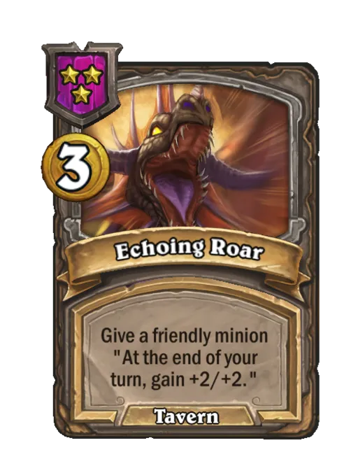 Echoing Roar: Give a friendly minion "At the end of your turn, gain +2/+2."