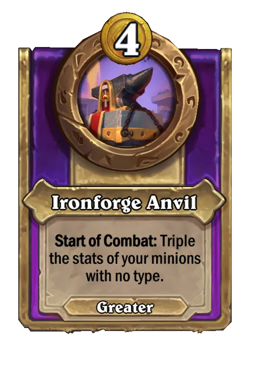 Ironforge Anvil: Start of Combat: Triple the stats of your minions with no type.