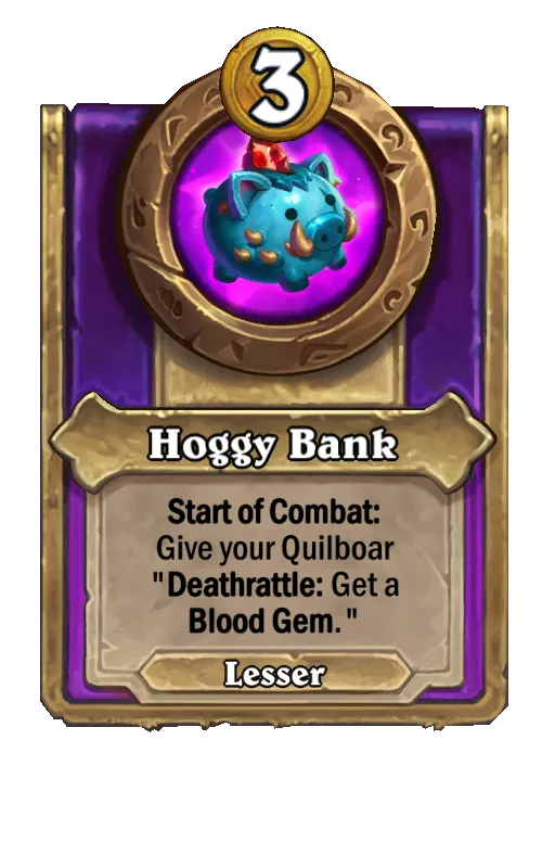 Hoggy Bank: Start of Combat: Give your Quilboar “Deathrattle: Get a Blood Gem”.