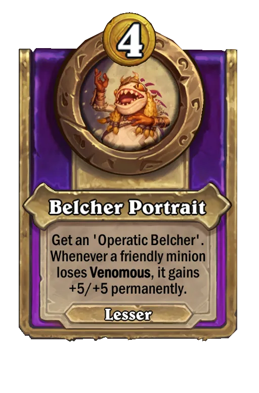 Belcher Portrait: Get an ‘Operatic Belcher'. Whenever a friendly minion loses Venomous, it gains +3/+3 permanently.