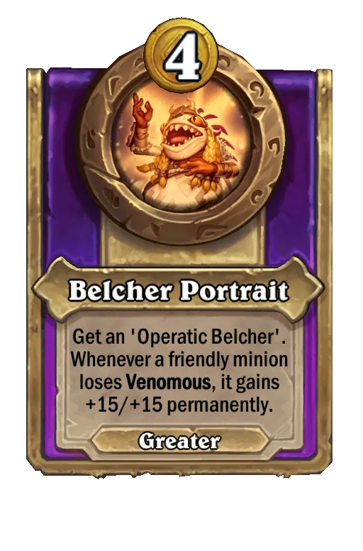 Belcher Portrait: Get an ‘Operatic Belcher'. Whenever a friendly minion loses Venomous, it gains +12/+12 permanently.