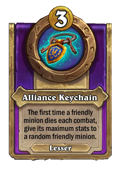 Alliance Keychain: The first time a friendly minion dies each combat, give its maximum stats to a random friendly minion.