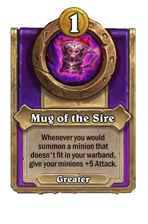 Mug of the Sire: Whenever you would summon a minion that doesn't fit in your warband, give your minions +5 Attack.