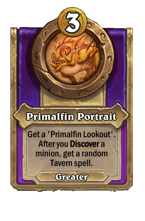 Primalfin Portrait: Get a 'Primalfin Lookout'. Whenever you Discover a minion, get a random Tavern spell.