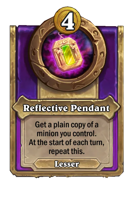 Reflective Pendant: Get a plain copy of a minion you control. At the start of each turn, repeat this.