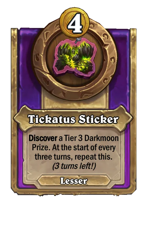 Tickatus Sticker: Discover a Tier 3 Darkmoon Prize. At the start of every 3 turns, repeat this.