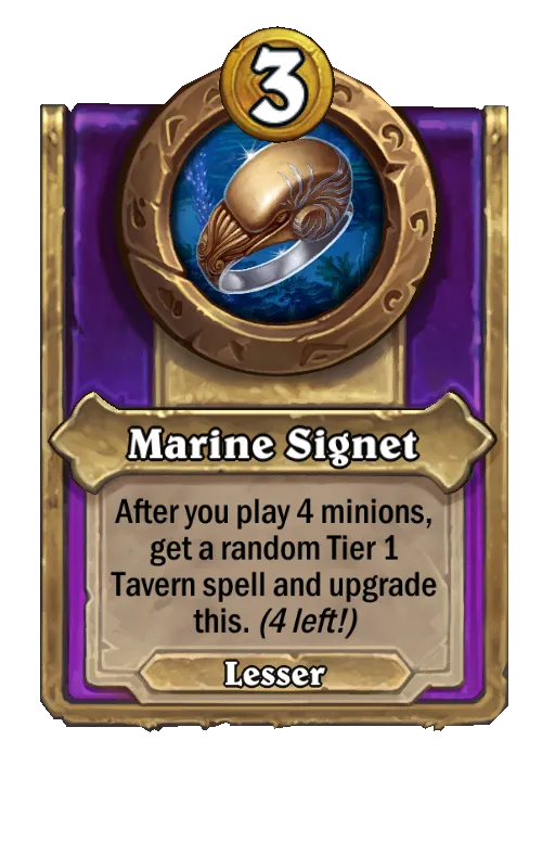 Marine Signet: After you play 4 minions, get a random Tier 1 Tavern spell and upgrade this.