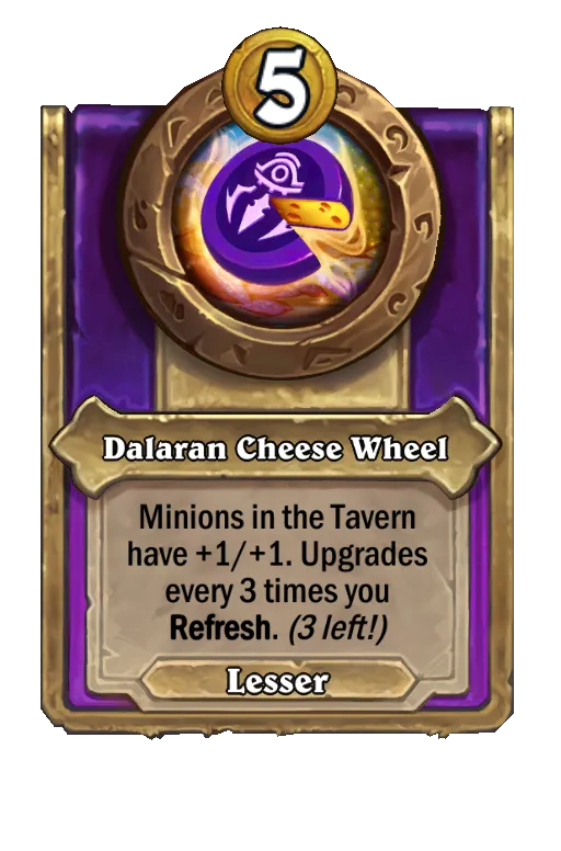 Dalaran Cheese Wheel: Minions in the Tavern have +1/+1. Upgrades every 5 times you Refresh.