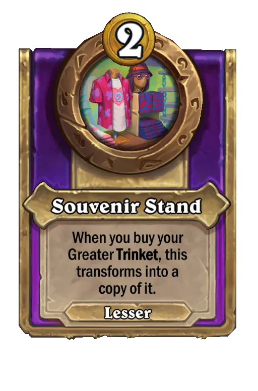 Souvenir Stand: When you buy your Greater Trinket, this transforms into a copy of it.