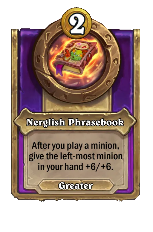 Nerglish Phrasebook: After you play a minion, give the left-most minion in your hand +5/+5.