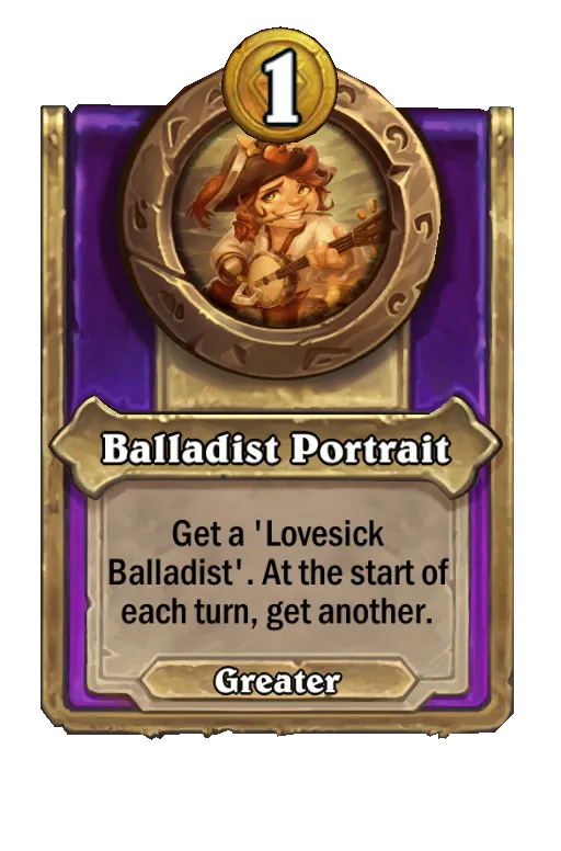 Balladist Portrait: Get a ‘Lovesick Balladist'. At the start of each turn, get another. Your Lovesick Balladists also give Attack.