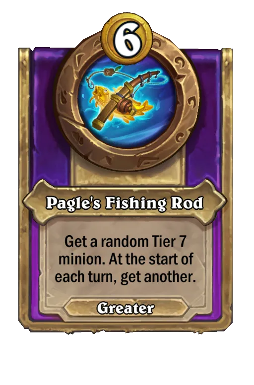 Pagle's Fishing Rod: Get a random Tier 7 minion. At the start of each turn, get another.