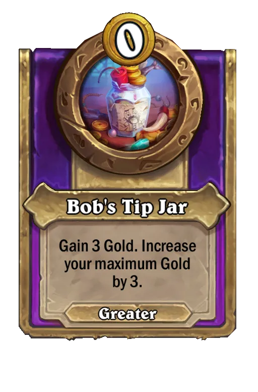 Bob's Tip Jar: Gain 4 Gold. Increase your maximum Gold by 4.