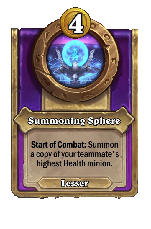 Summoning Sphere: Start of Combat: Summon a copy of your teammate's highest Health minion.