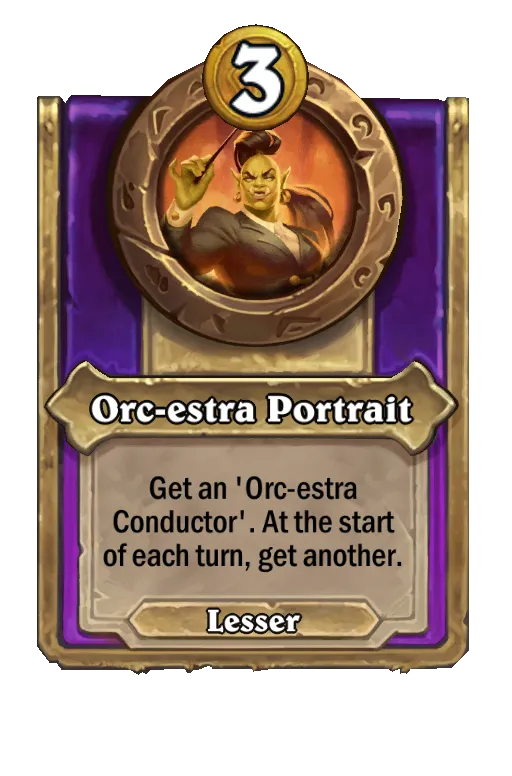 Orc-estra Portrait: Get an 'Orc-estra Conductor'. At the start of each turn, get another.